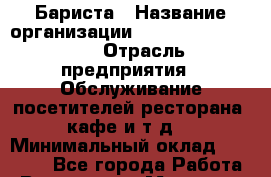 Бариста › Название организации ­ Starbucks coffee › Отрасль предприятия ­ Обслуживание посетителей ресторана, кафе и т.д. › Минимальный оклад ­ 26 200 - Все города Работа » Вакансии   . Мордовия респ.